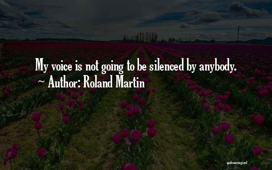 Roland Martin Quotes: My Voice Is Not Going To Be Silenced By Anybody.