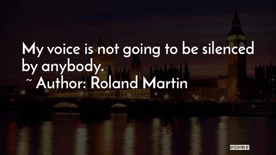Roland Martin Quotes: My Voice Is Not Going To Be Silenced By Anybody.