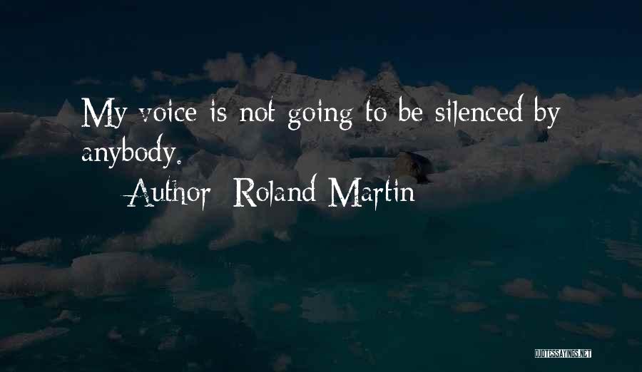 Roland Martin Quotes: My Voice Is Not Going To Be Silenced By Anybody.