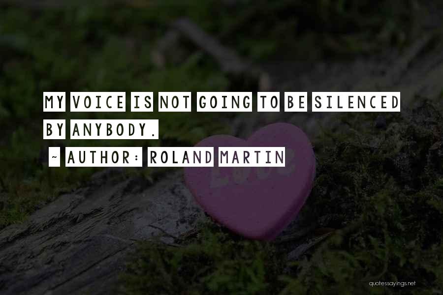 Roland Martin Quotes: My Voice Is Not Going To Be Silenced By Anybody.