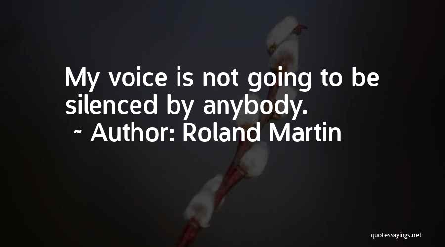 Roland Martin Quotes: My Voice Is Not Going To Be Silenced By Anybody.