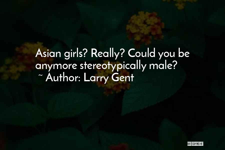 Larry Gent Quotes: Asian Girls? Really? Could You Be Anymore Stereotypically Male?