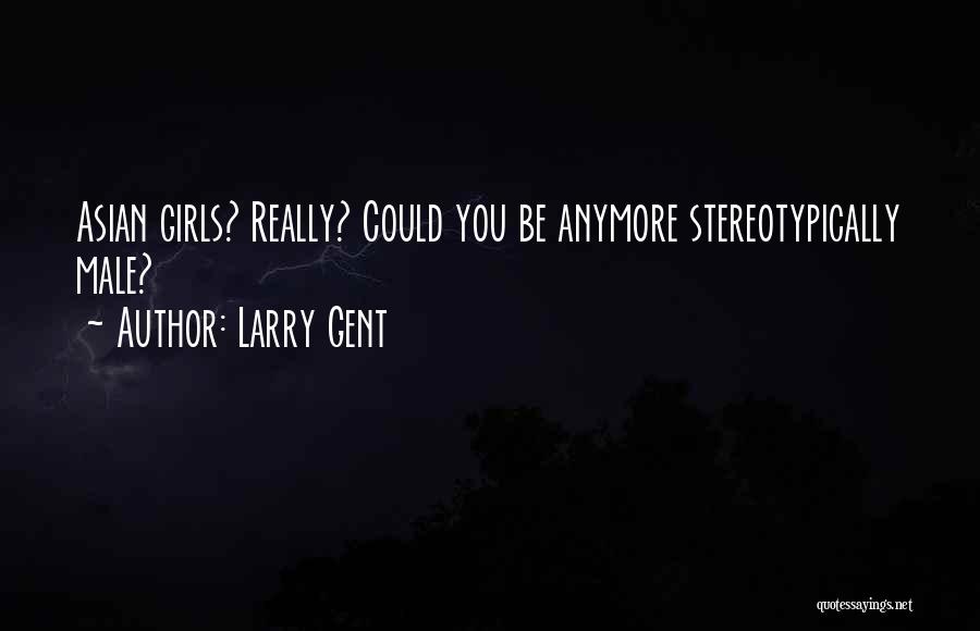 Larry Gent Quotes: Asian Girls? Really? Could You Be Anymore Stereotypically Male?