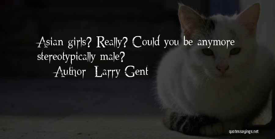 Larry Gent Quotes: Asian Girls? Really? Could You Be Anymore Stereotypically Male?