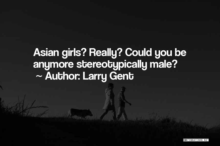 Larry Gent Quotes: Asian Girls? Really? Could You Be Anymore Stereotypically Male?