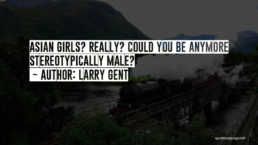 Larry Gent Quotes: Asian Girls? Really? Could You Be Anymore Stereotypically Male?