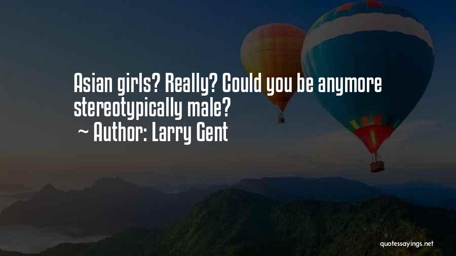 Larry Gent Quotes: Asian Girls? Really? Could You Be Anymore Stereotypically Male?