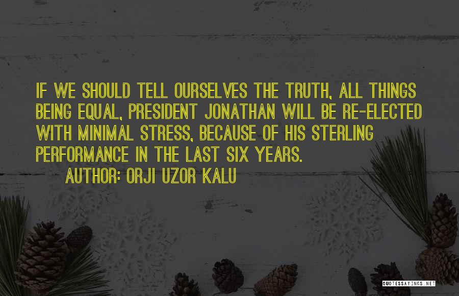 Orji Uzor Kalu Quotes: If We Should Tell Ourselves The Truth, All Things Being Equal, President Jonathan Will Be Re-elected With Minimal Stress, Because