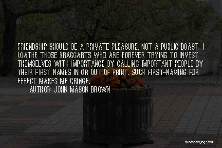 John Mason Brown Quotes: Friendship Should Be A Private Pleasure, Not A Public Boast. I Loathe Those Braggarts Who Are Forever Trying To Invest