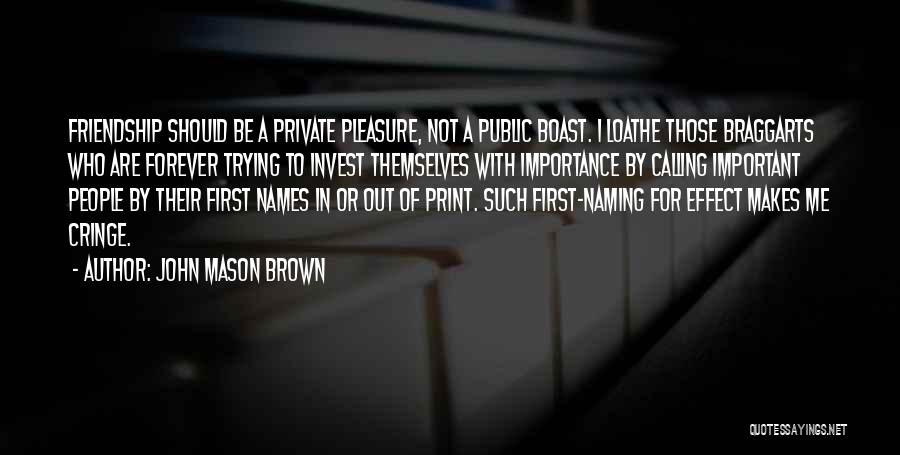 John Mason Brown Quotes: Friendship Should Be A Private Pleasure, Not A Public Boast. I Loathe Those Braggarts Who Are Forever Trying To Invest