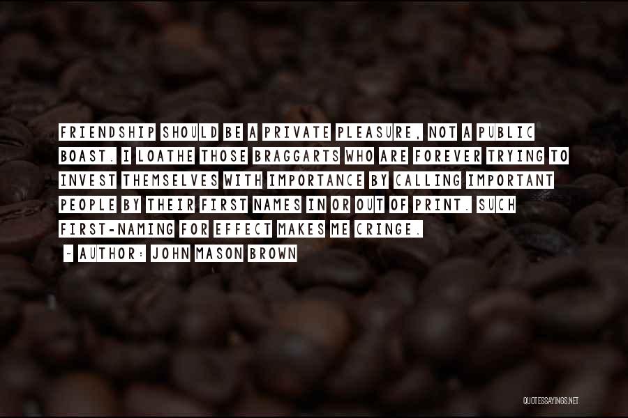 John Mason Brown Quotes: Friendship Should Be A Private Pleasure, Not A Public Boast. I Loathe Those Braggarts Who Are Forever Trying To Invest