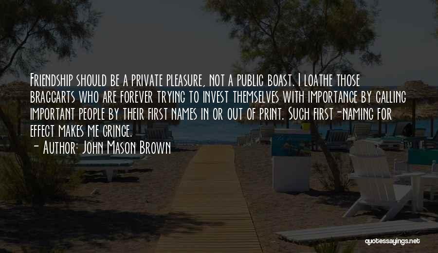 John Mason Brown Quotes: Friendship Should Be A Private Pleasure, Not A Public Boast. I Loathe Those Braggarts Who Are Forever Trying To Invest