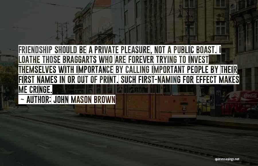John Mason Brown Quotes: Friendship Should Be A Private Pleasure, Not A Public Boast. I Loathe Those Braggarts Who Are Forever Trying To Invest