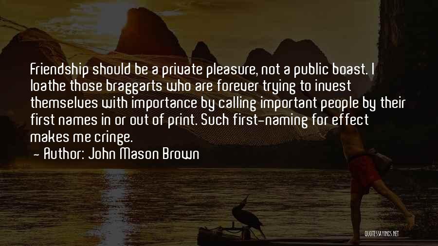 John Mason Brown Quotes: Friendship Should Be A Private Pleasure, Not A Public Boast. I Loathe Those Braggarts Who Are Forever Trying To Invest