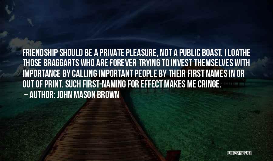 John Mason Brown Quotes: Friendship Should Be A Private Pleasure, Not A Public Boast. I Loathe Those Braggarts Who Are Forever Trying To Invest