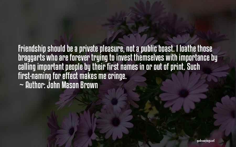 John Mason Brown Quotes: Friendship Should Be A Private Pleasure, Not A Public Boast. I Loathe Those Braggarts Who Are Forever Trying To Invest