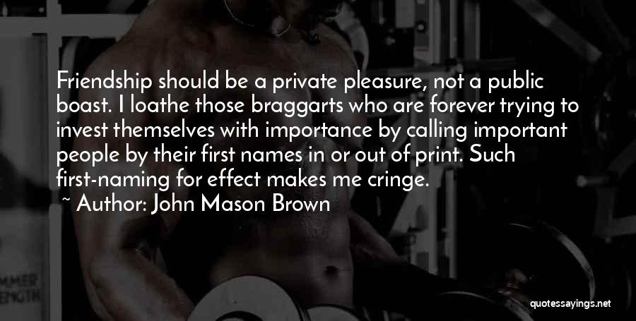 John Mason Brown Quotes: Friendship Should Be A Private Pleasure, Not A Public Boast. I Loathe Those Braggarts Who Are Forever Trying To Invest