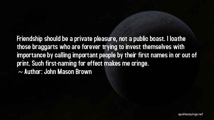 John Mason Brown Quotes: Friendship Should Be A Private Pleasure, Not A Public Boast. I Loathe Those Braggarts Who Are Forever Trying To Invest