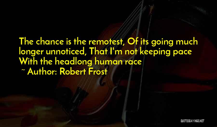 Robert Frost Quotes: The Chance Is The Remotest, Of Its Going Much Longer Unnoticed, That I'm Not Keeping Pace With The Headlong Human