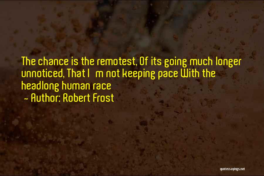 Robert Frost Quotes: The Chance Is The Remotest, Of Its Going Much Longer Unnoticed, That I'm Not Keeping Pace With The Headlong Human