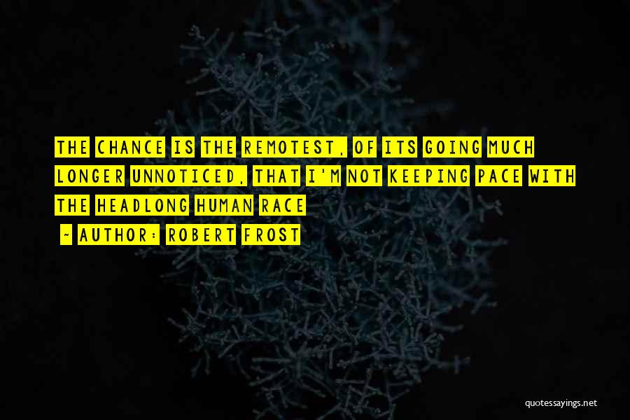 Robert Frost Quotes: The Chance Is The Remotest, Of Its Going Much Longer Unnoticed, That I'm Not Keeping Pace With The Headlong Human