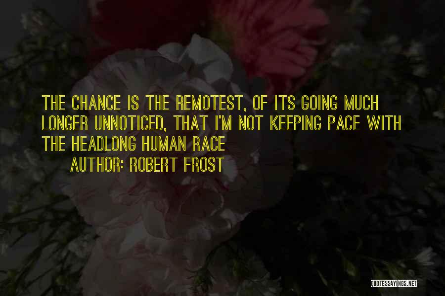 Robert Frost Quotes: The Chance Is The Remotest, Of Its Going Much Longer Unnoticed, That I'm Not Keeping Pace With The Headlong Human