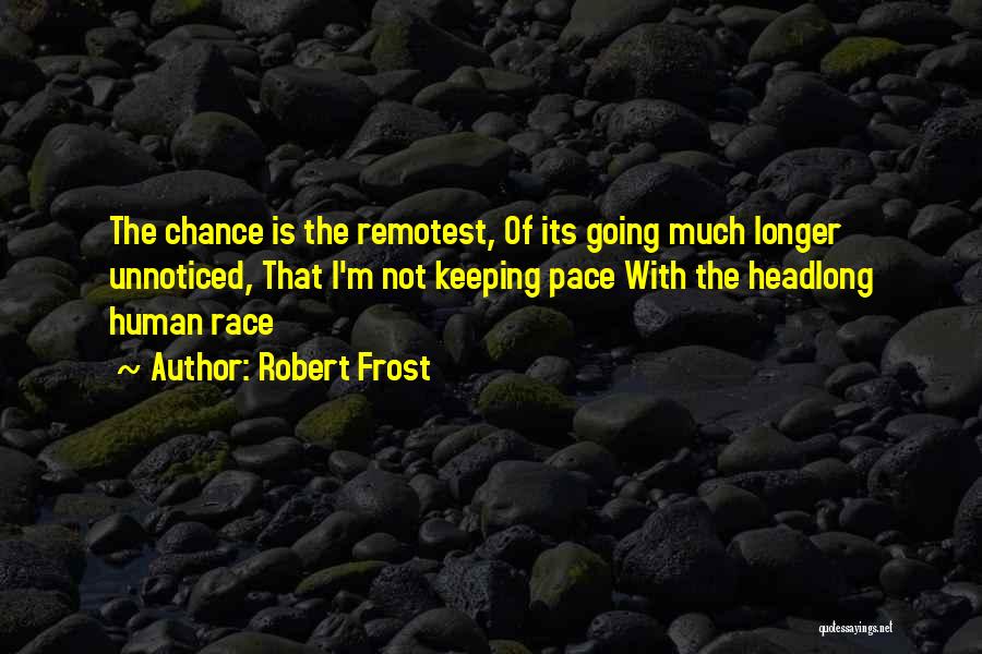 Robert Frost Quotes: The Chance Is The Remotest, Of Its Going Much Longer Unnoticed, That I'm Not Keeping Pace With The Headlong Human