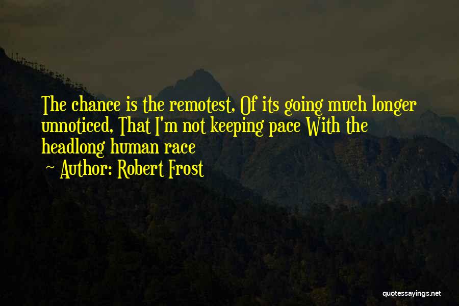 Robert Frost Quotes: The Chance Is The Remotest, Of Its Going Much Longer Unnoticed, That I'm Not Keeping Pace With The Headlong Human