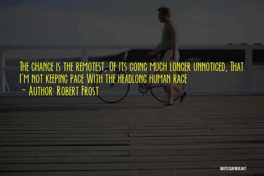 Robert Frost Quotes: The Chance Is The Remotest, Of Its Going Much Longer Unnoticed, That I'm Not Keeping Pace With The Headlong Human