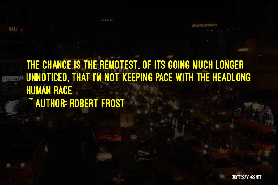 Robert Frost Quotes: The Chance Is The Remotest, Of Its Going Much Longer Unnoticed, That I'm Not Keeping Pace With The Headlong Human