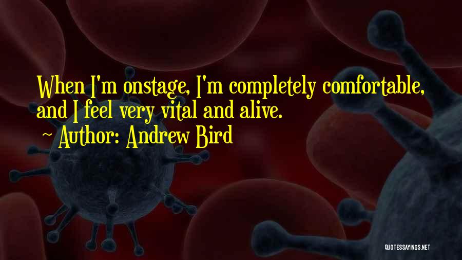 Andrew Bird Quotes: When I'm Onstage, I'm Completely Comfortable, And I Feel Very Vital And Alive.