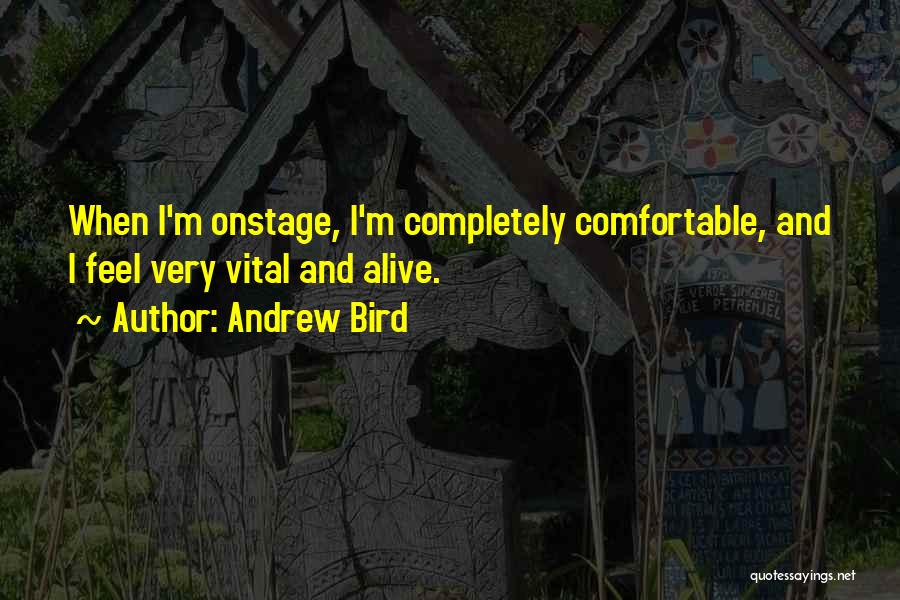 Andrew Bird Quotes: When I'm Onstage, I'm Completely Comfortable, And I Feel Very Vital And Alive.