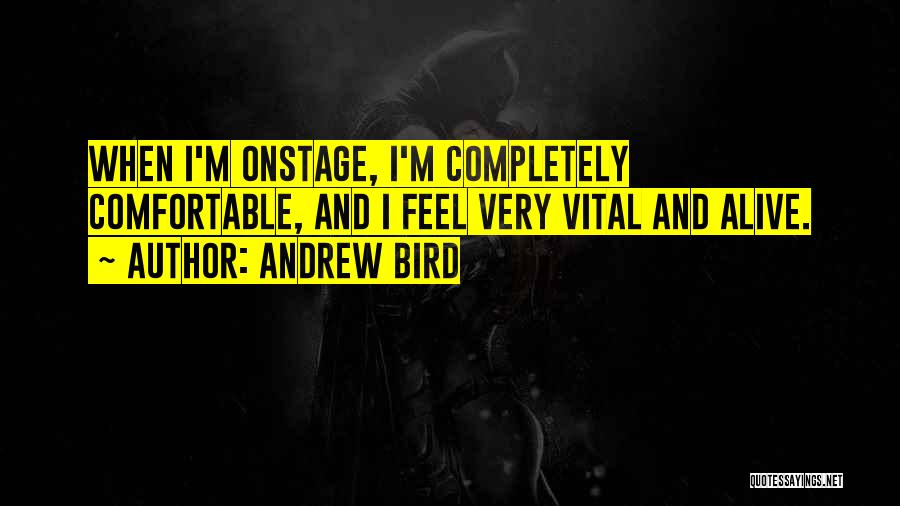 Andrew Bird Quotes: When I'm Onstage, I'm Completely Comfortable, And I Feel Very Vital And Alive.