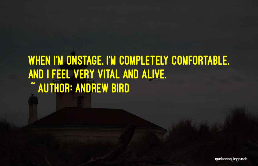 Andrew Bird Quotes: When I'm Onstage, I'm Completely Comfortable, And I Feel Very Vital And Alive.