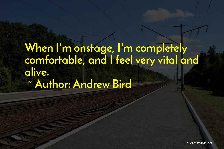 Andrew Bird Quotes: When I'm Onstage, I'm Completely Comfortable, And I Feel Very Vital And Alive.