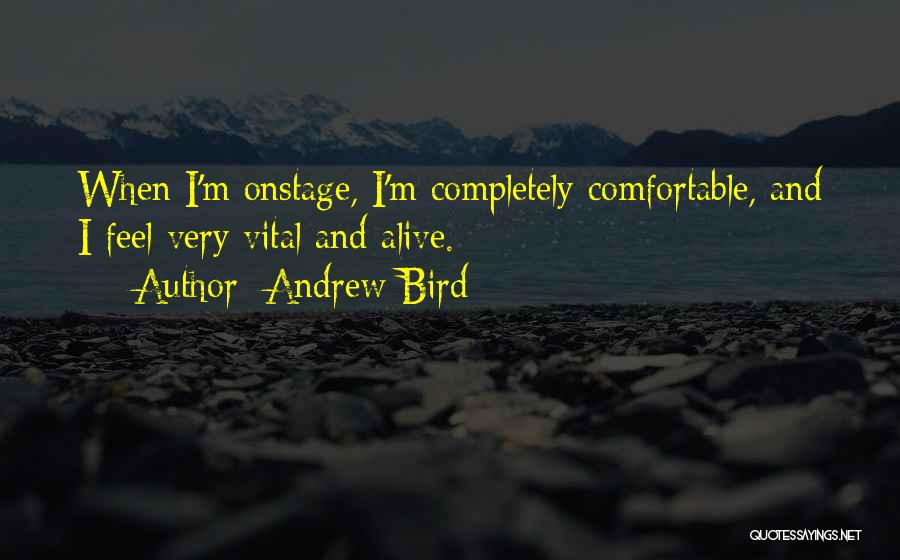 Andrew Bird Quotes: When I'm Onstage, I'm Completely Comfortable, And I Feel Very Vital And Alive.