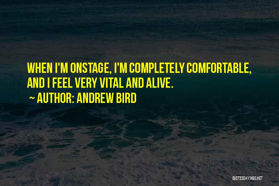 Andrew Bird Quotes: When I'm Onstage, I'm Completely Comfortable, And I Feel Very Vital And Alive.