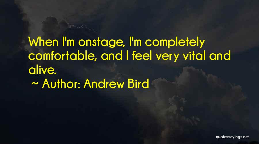 Andrew Bird Quotes: When I'm Onstage, I'm Completely Comfortable, And I Feel Very Vital And Alive.