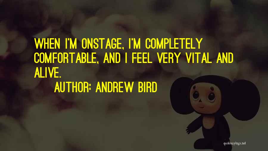 Andrew Bird Quotes: When I'm Onstage, I'm Completely Comfortable, And I Feel Very Vital And Alive.