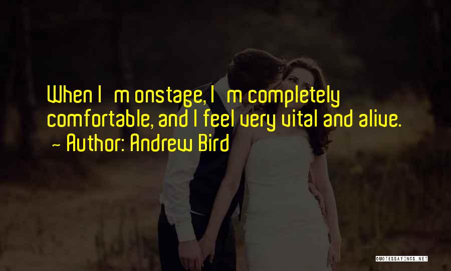 Andrew Bird Quotes: When I'm Onstage, I'm Completely Comfortable, And I Feel Very Vital And Alive.