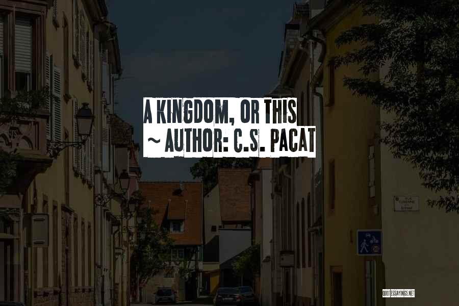 C.S. Pacat Quotes: A Kingdom, Or This