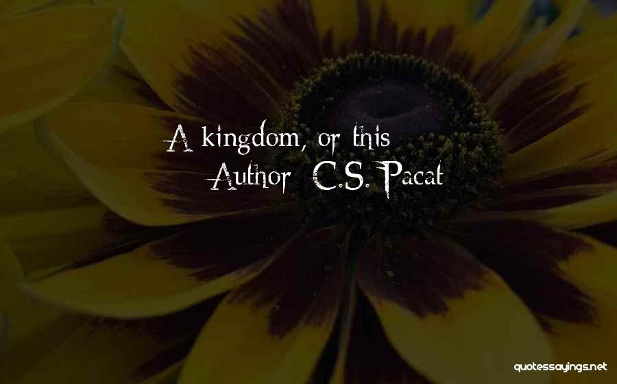 C.S. Pacat Quotes: A Kingdom, Or This