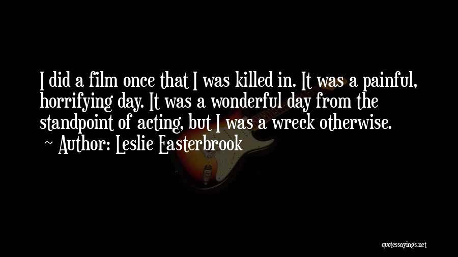 Leslie Easterbrook Quotes: I Did A Film Once That I Was Killed In. It Was A Painful, Horrifying Day. It Was A Wonderful