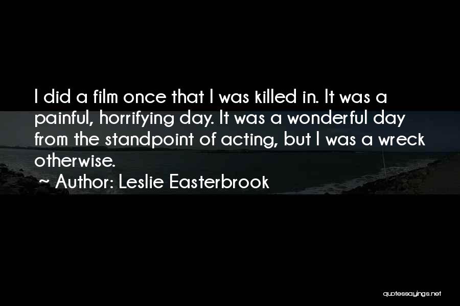 Leslie Easterbrook Quotes: I Did A Film Once That I Was Killed In. It Was A Painful, Horrifying Day. It Was A Wonderful