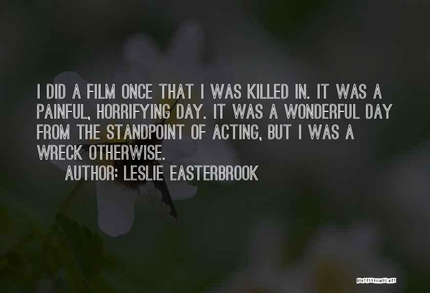 Leslie Easterbrook Quotes: I Did A Film Once That I Was Killed In. It Was A Painful, Horrifying Day. It Was A Wonderful