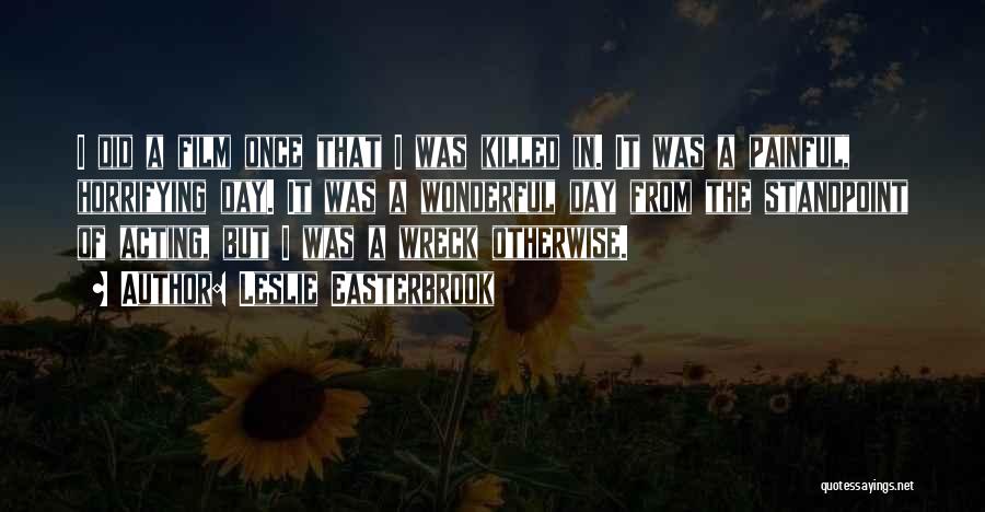 Leslie Easterbrook Quotes: I Did A Film Once That I Was Killed In. It Was A Painful, Horrifying Day. It Was A Wonderful