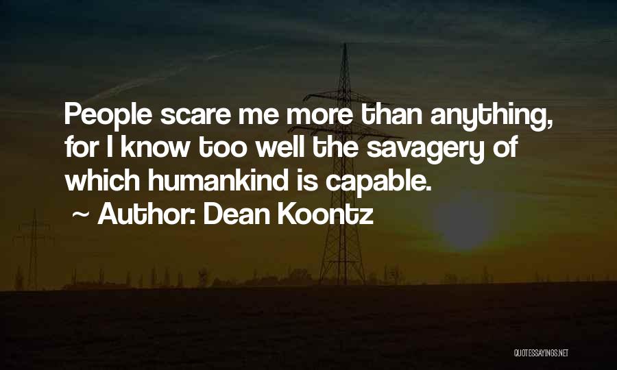 Dean Koontz Quotes: People Scare Me More Than Anything, For I Know Too Well The Savagery Of Which Humankind Is Capable.