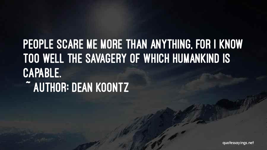 Dean Koontz Quotes: People Scare Me More Than Anything, For I Know Too Well The Savagery Of Which Humankind Is Capable.