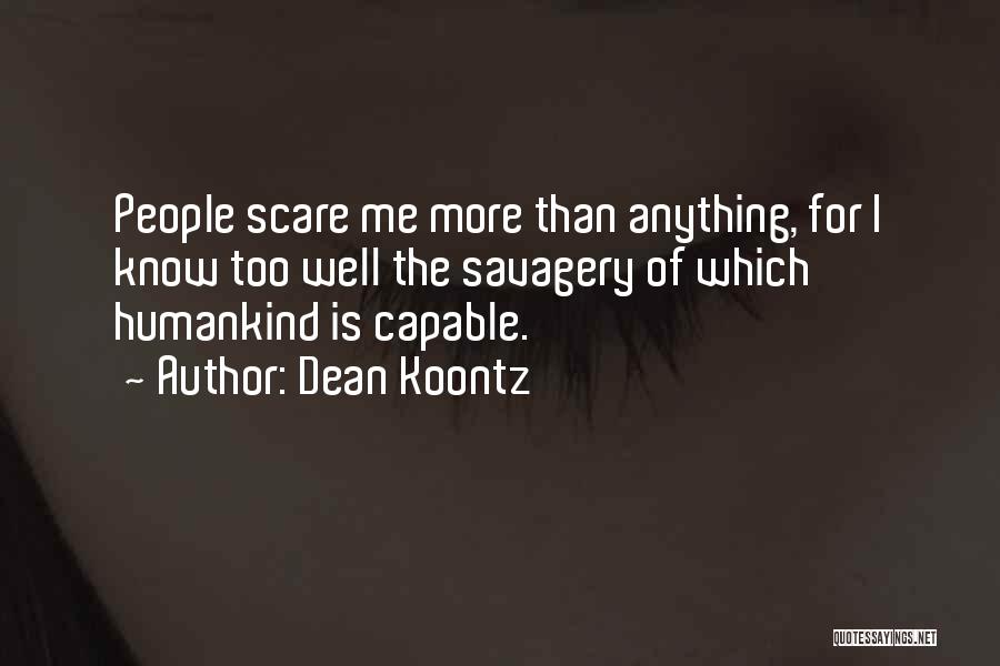 Dean Koontz Quotes: People Scare Me More Than Anything, For I Know Too Well The Savagery Of Which Humankind Is Capable.