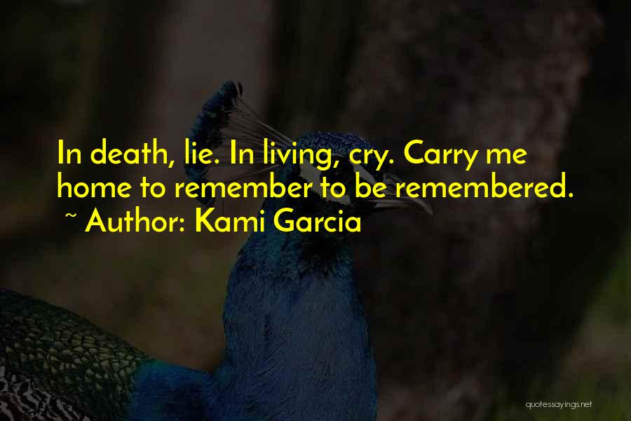 Kami Garcia Quotes: In Death, Lie. In Living, Cry. Carry Me Home To Remember To Be Remembered.